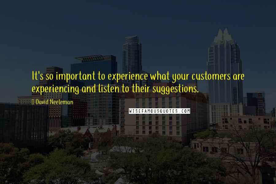 David Neeleman Quotes: It's so important to experience what your customers are experiencing and listen to their suggestions.