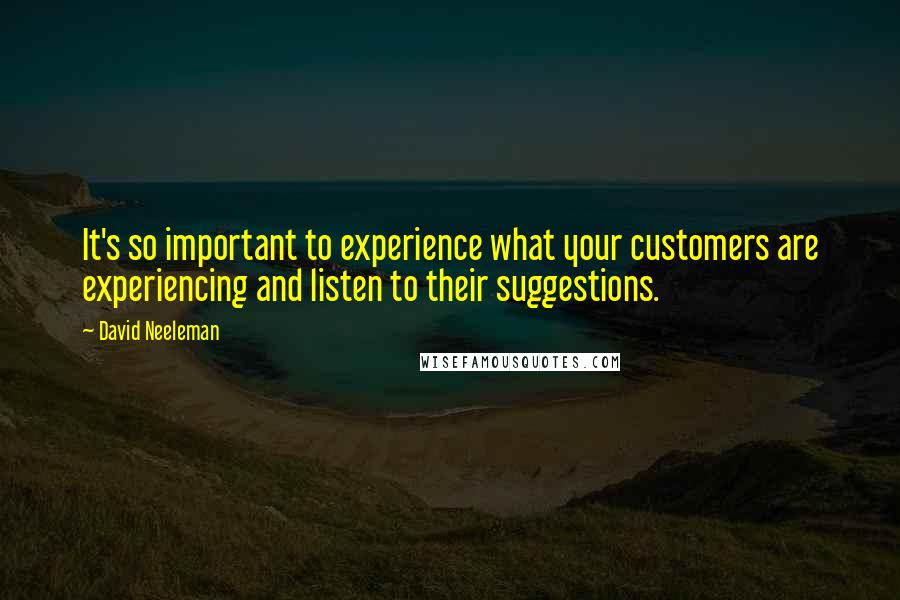 David Neeleman Quotes: It's so important to experience what your customers are experiencing and listen to their suggestions.