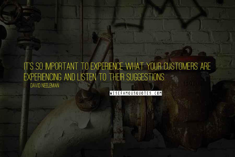 David Neeleman Quotes: It's so important to experience what your customers are experiencing and listen to their suggestions.