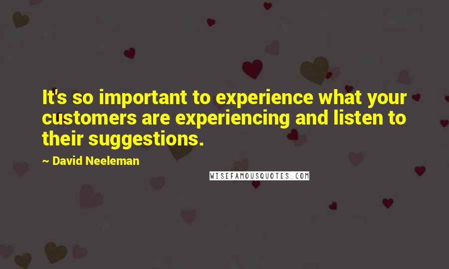 David Neeleman Quotes: It's so important to experience what your customers are experiencing and listen to their suggestions.