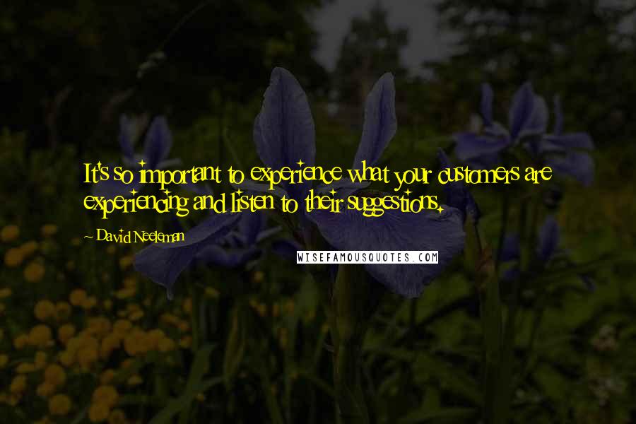 David Neeleman Quotes: It's so important to experience what your customers are experiencing and listen to their suggestions.