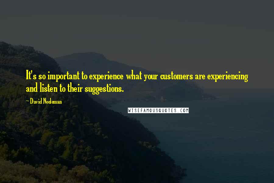 David Neeleman Quotes: It's so important to experience what your customers are experiencing and listen to their suggestions.