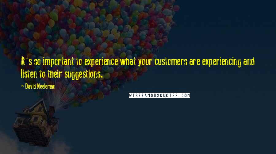 David Neeleman Quotes: It's so important to experience what your customers are experiencing and listen to their suggestions.