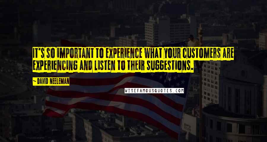 David Neeleman Quotes: It's so important to experience what your customers are experiencing and listen to their suggestions.