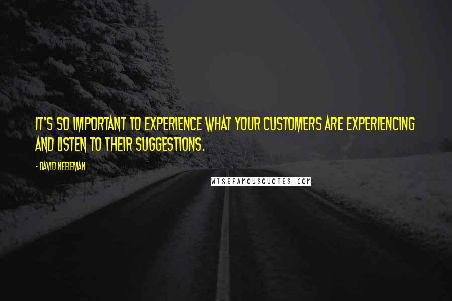 David Neeleman Quotes: It's so important to experience what your customers are experiencing and listen to their suggestions.