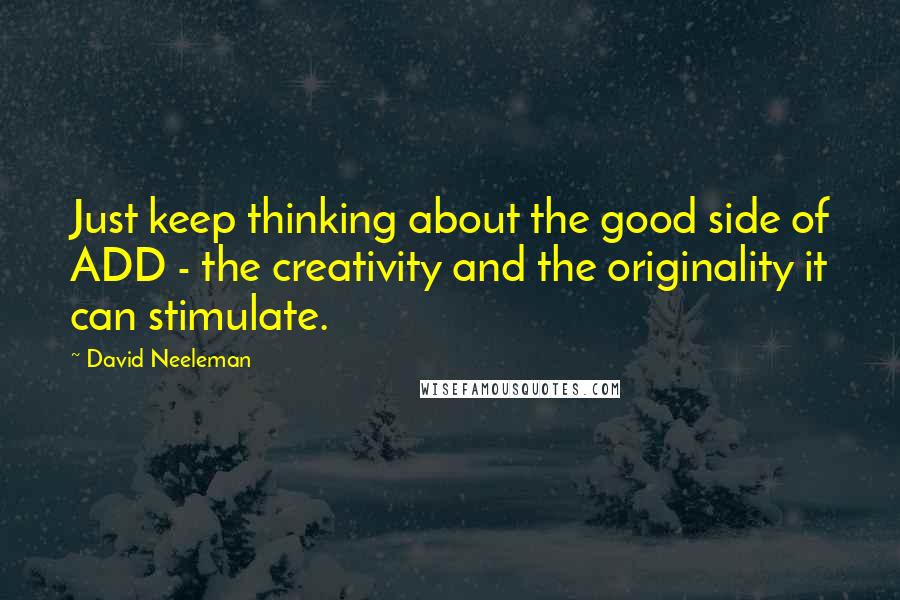 David Neeleman Quotes: Just keep thinking about the good side of ADD - the creativity and the originality it can stimulate.