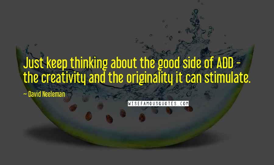 David Neeleman Quotes: Just keep thinking about the good side of ADD - the creativity and the originality it can stimulate.