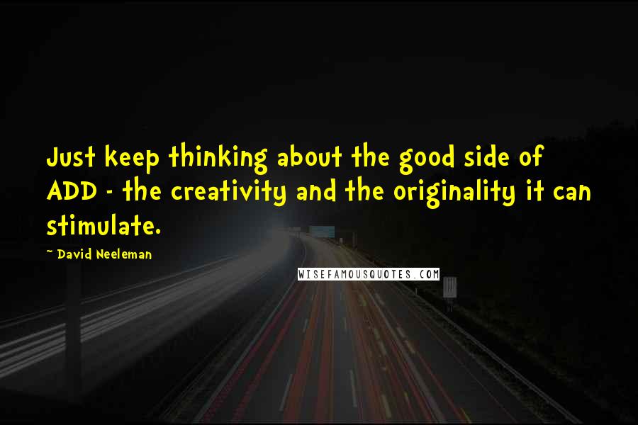 David Neeleman Quotes: Just keep thinking about the good side of ADD - the creativity and the originality it can stimulate.