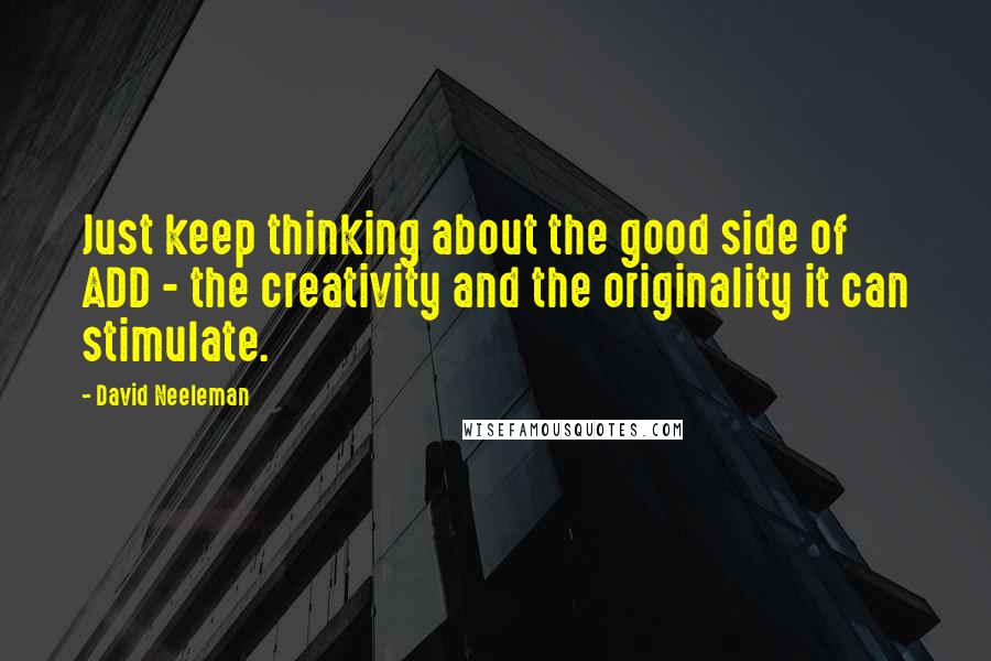 David Neeleman Quotes: Just keep thinking about the good side of ADD - the creativity and the originality it can stimulate.