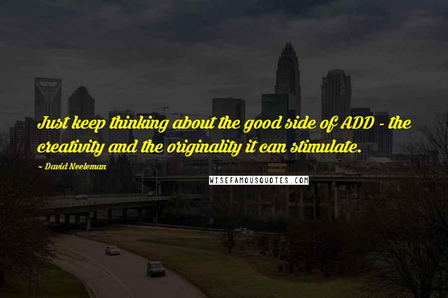 David Neeleman Quotes: Just keep thinking about the good side of ADD - the creativity and the originality it can stimulate.