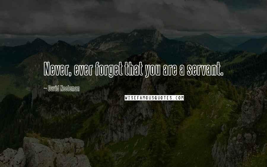 David Neeleman Quotes: Never, ever forget that you are a servant.