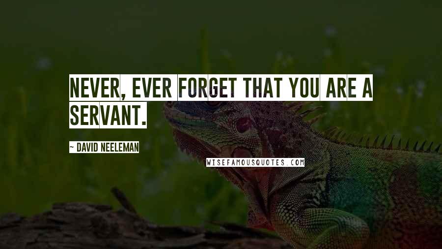 David Neeleman Quotes: Never, ever forget that you are a servant.