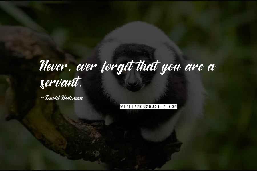 David Neeleman Quotes: Never, ever forget that you are a servant.