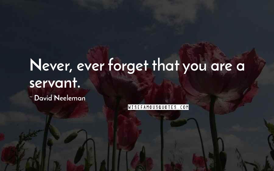 David Neeleman Quotes: Never, ever forget that you are a servant.