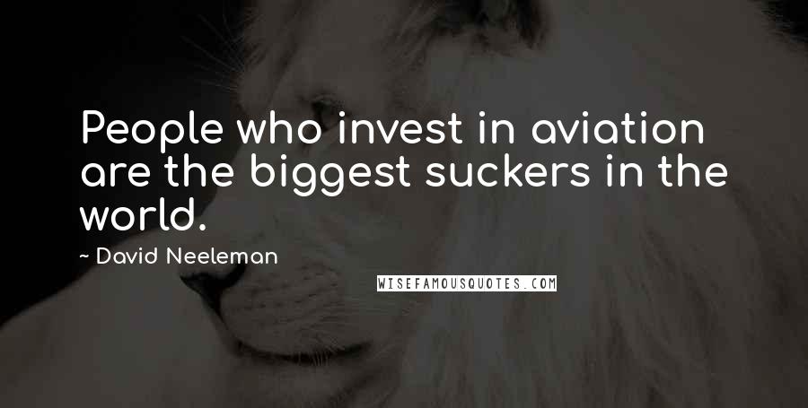 David Neeleman Quotes: People who invest in aviation are the biggest suckers in the world.