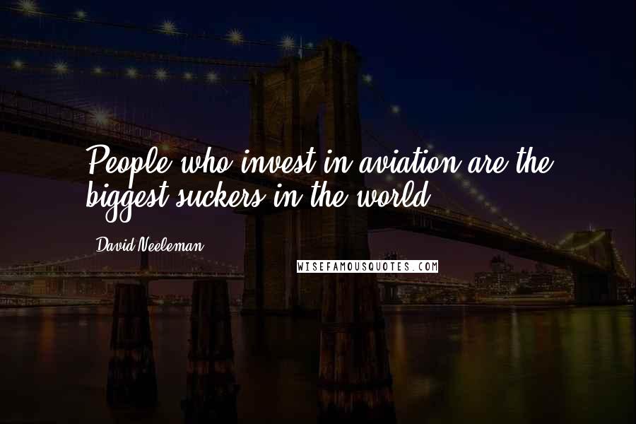 David Neeleman Quotes: People who invest in aviation are the biggest suckers in the world.