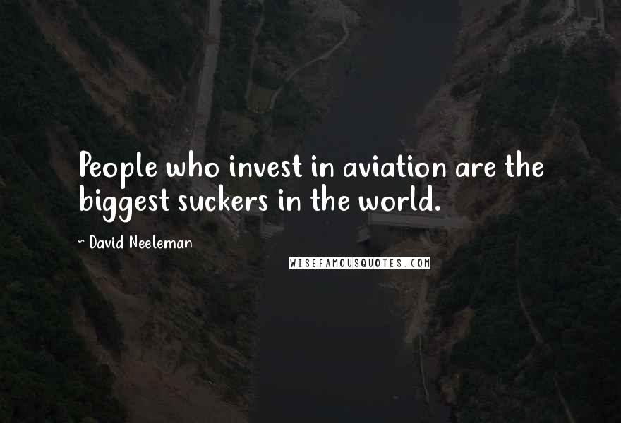 David Neeleman Quotes: People who invest in aviation are the biggest suckers in the world.