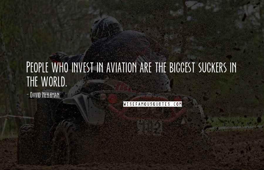 David Neeleman Quotes: People who invest in aviation are the biggest suckers in the world.