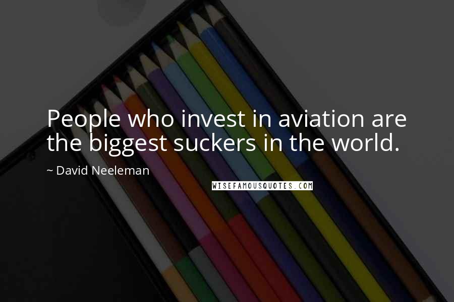 David Neeleman Quotes: People who invest in aviation are the biggest suckers in the world.