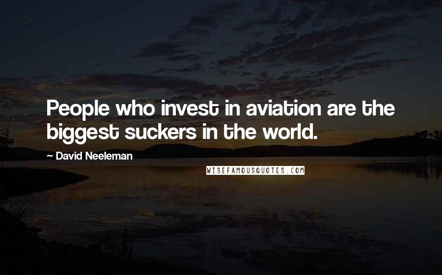 David Neeleman Quotes: People who invest in aviation are the biggest suckers in the world.