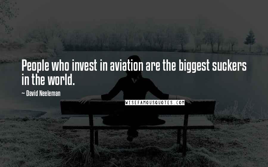 David Neeleman Quotes: People who invest in aviation are the biggest suckers in the world.