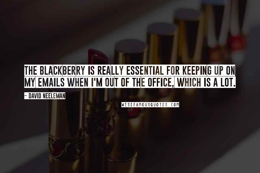 David Neeleman Quotes: The Blackberry is really essential for keeping up on my emails when I'm out of the office, which is a lot.