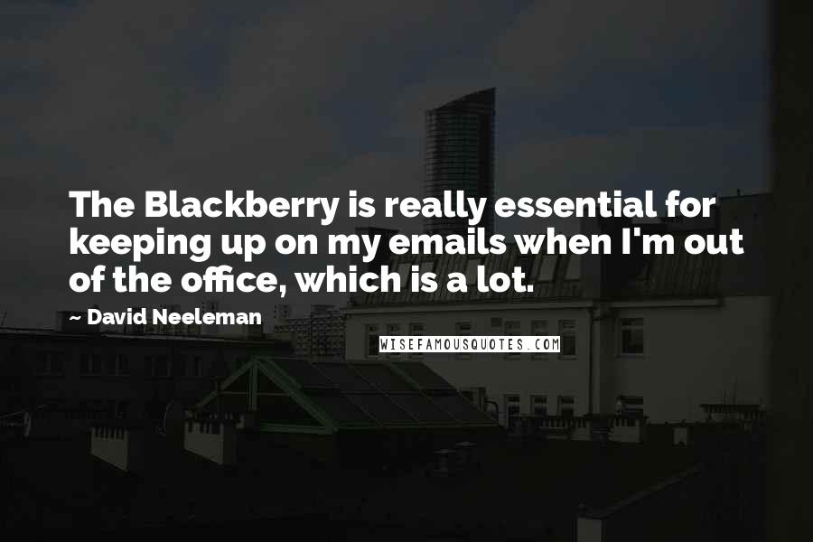 David Neeleman Quotes: The Blackberry is really essential for keeping up on my emails when I'm out of the office, which is a lot.