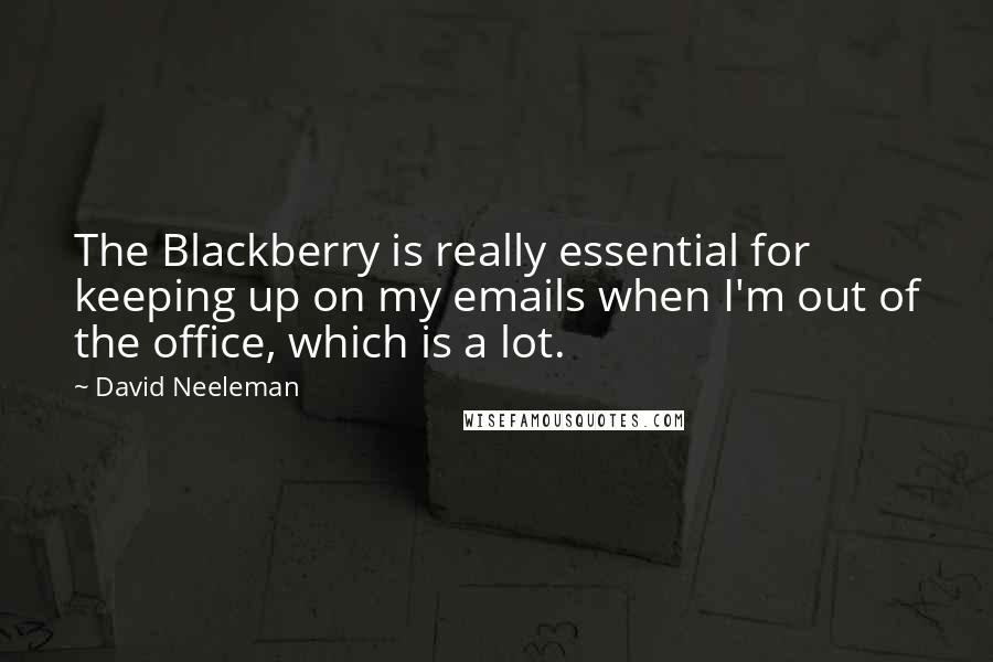 David Neeleman Quotes: The Blackberry is really essential for keeping up on my emails when I'm out of the office, which is a lot.