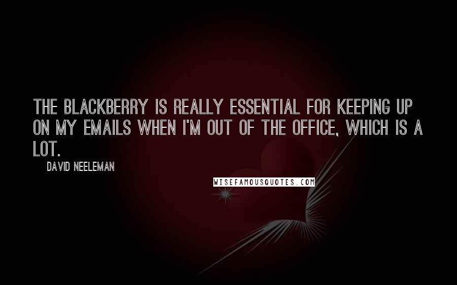 David Neeleman Quotes: The Blackberry is really essential for keeping up on my emails when I'm out of the office, which is a lot.