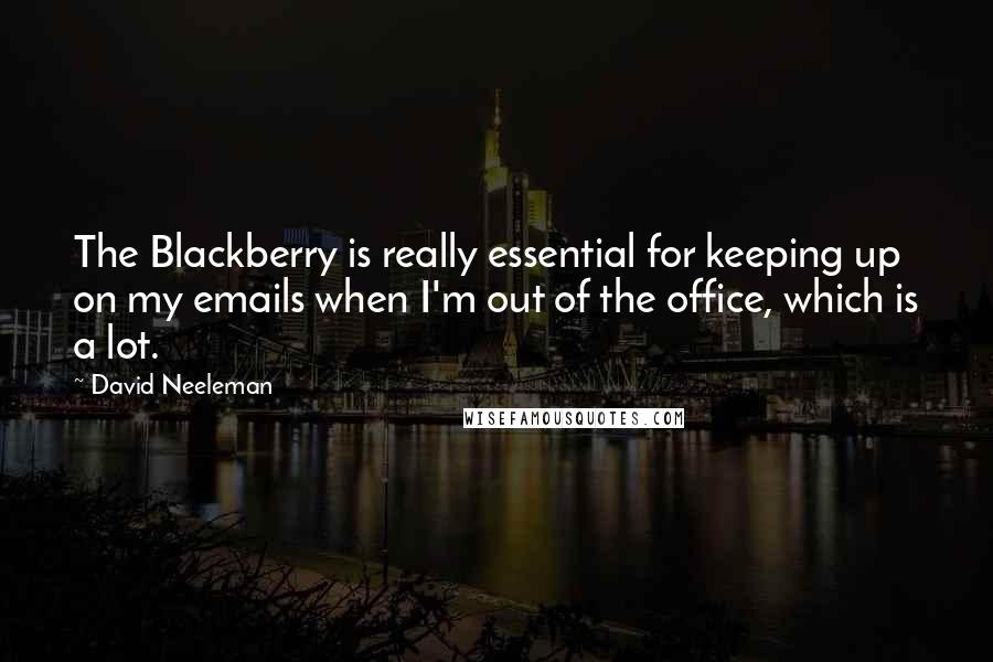 David Neeleman Quotes: The Blackberry is really essential for keeping up on my emails when I'm out of the office, which is a lot.