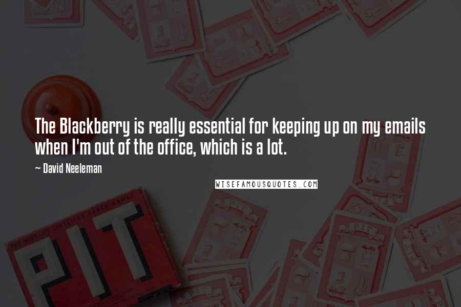 David Neeleman Quotes: The Blackberry is really essential for keeping up on my emails when I'm out of the office, which is a lot.