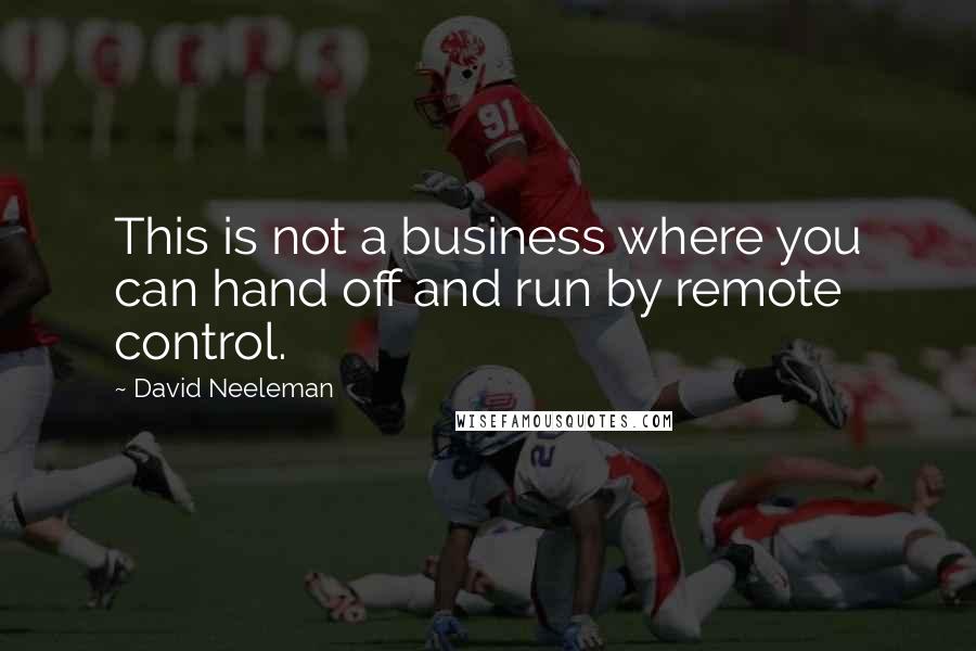 David Neeleman Quotes: This is not a business where you can hand off and run by remote control.