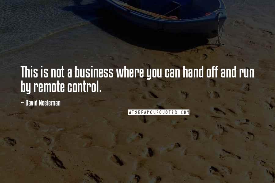 David Neeleman Quotes: This is not a business where you can hand off and run by remote control.