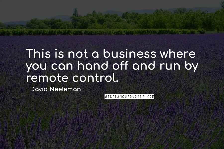 David Neeleman Quotes: This is not a business where you can hand off and run by remote control.