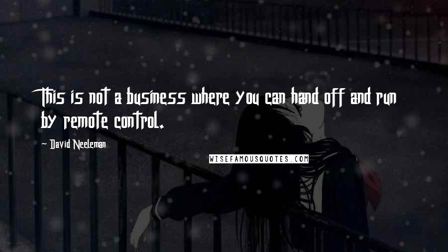 David Neeleman Quotes: This is not a business where you can hand off and run by remote control.