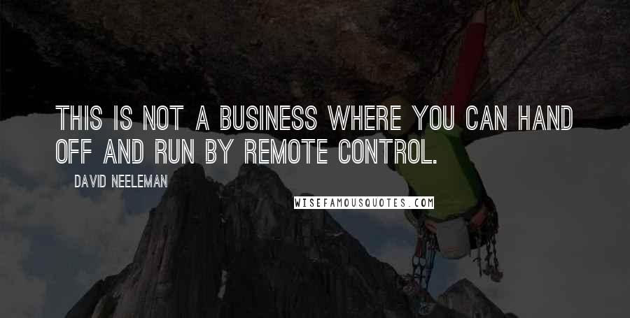 David Neeleman Quotes: This is not a business where you can hand off and run by remote control.