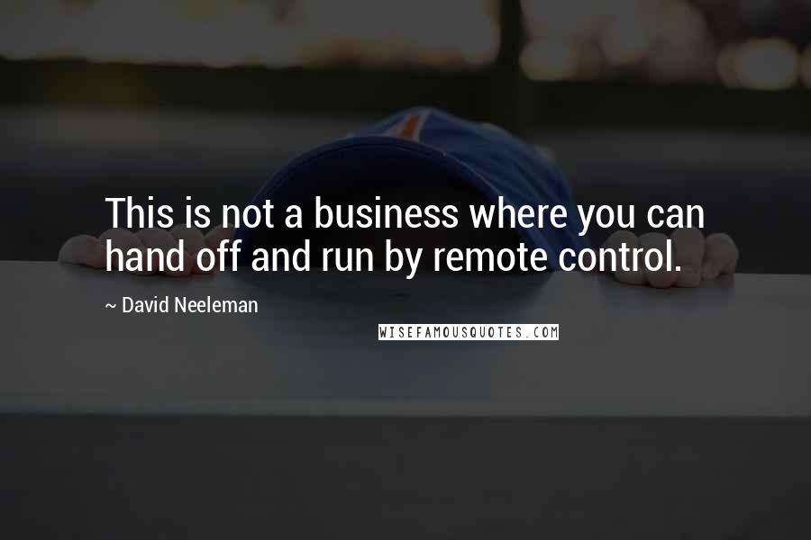 David Neeleman Quotes: This is not a business where you can hand off and run by remote control.