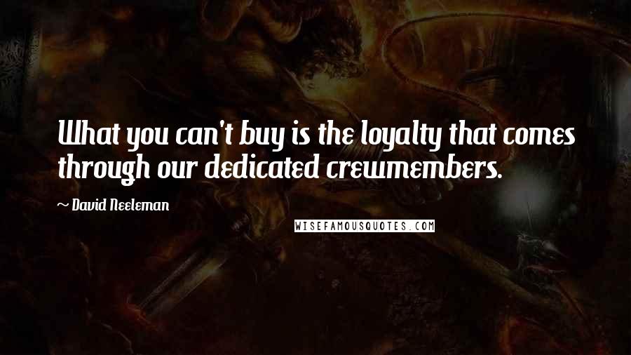 David Neeleman Quotes: What you can't buy is the loyalty that comes through our dedicated crewmembers.