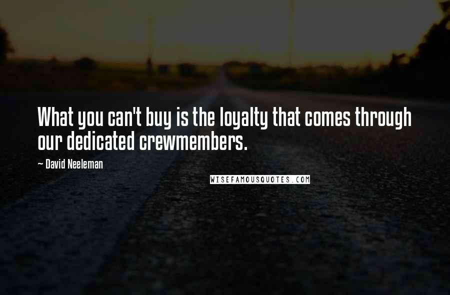 David Neeleman Quotes: What you can't buy is the loyalty that comes through our dedicated crewmembers.