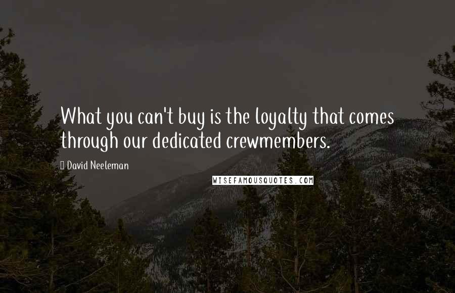 David Neeleman Quotes: What you can't buy is the loyalty that comes through our dedicated crewmembers.