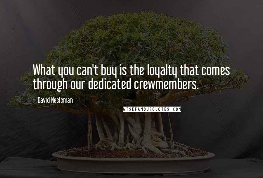 David Neeleman Quotes: What you can't buy is the loyalty that comes through our dedicated crewmembers.