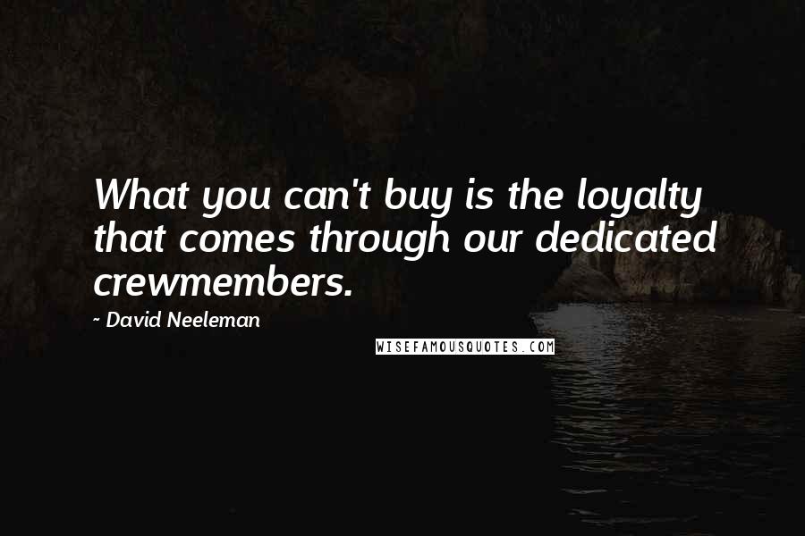 David Neeleman Quotes: What you can't buy is the loyalty that comes through our dedicated crewmembers.