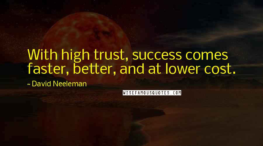 David Neeleman Quotes: With high trust, success comes faster, better, and at lower cost.