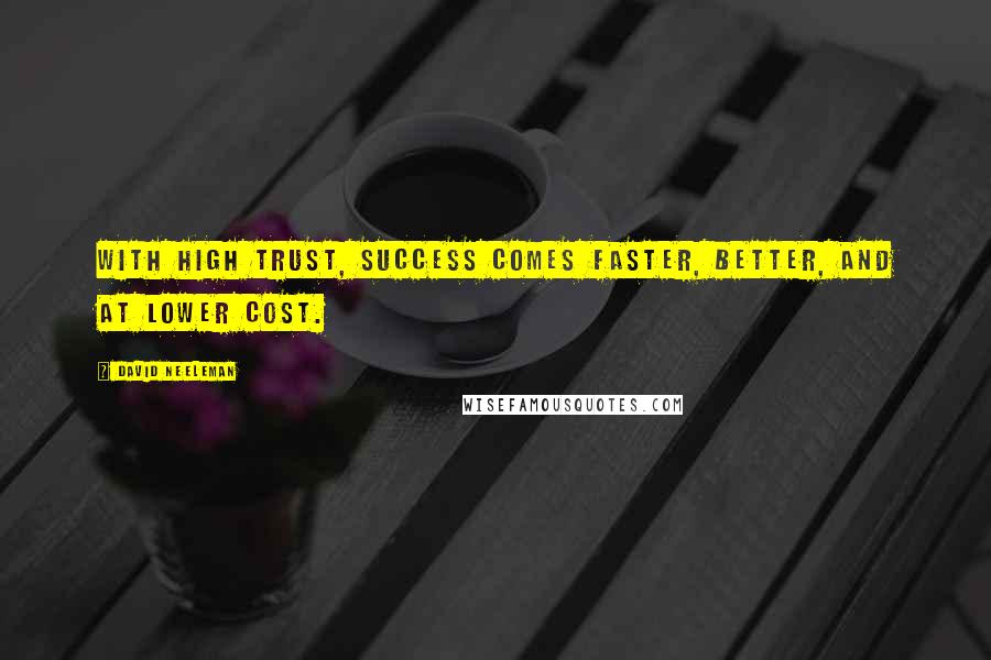 David Neeleman Quotes: With high trust, success comes faster, better, and at lower cost.