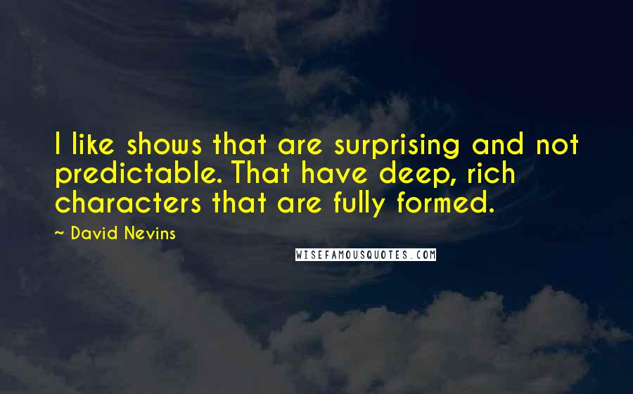 David Nevins Quotes: I like shows that are surprising and not predictable. That have deep, rich characters that are fully formed.