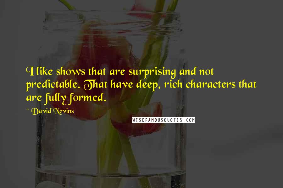 David Nevins Quotes: I like shows that are surprising and not predictable. That have deep, rich characters that are fully formed.