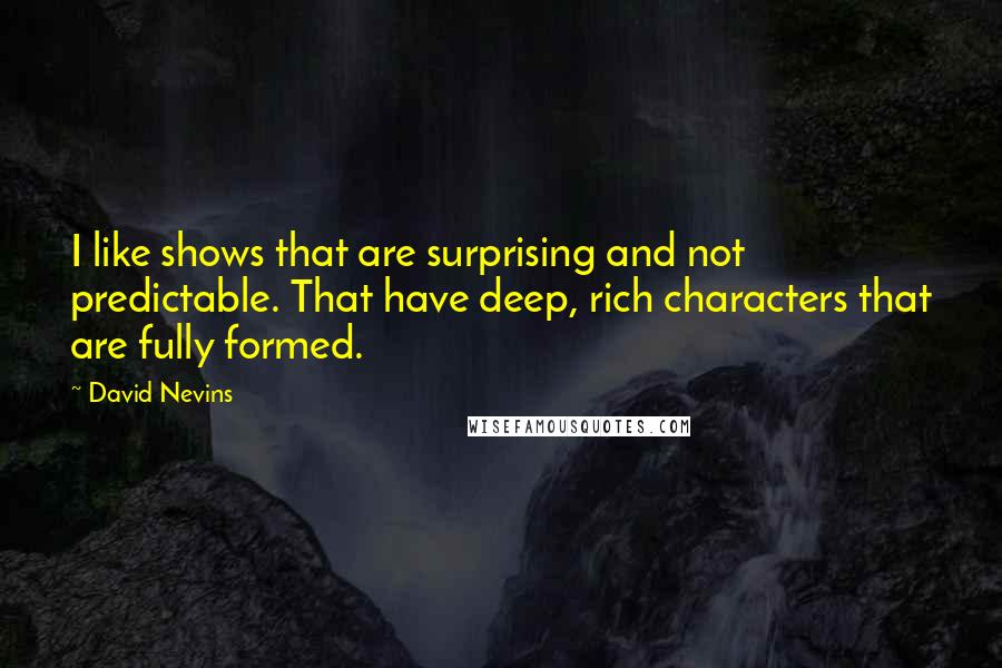 David Nevins Quotes: I like shows that are surprising and not predictable. That have deep, rich characters that are fully formed.