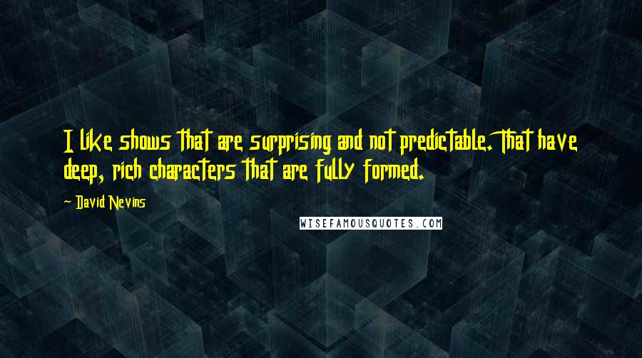 David Nevins Quotes: I like shows that are surprising and not predictable. That have deep, rich characters that are fully formed.