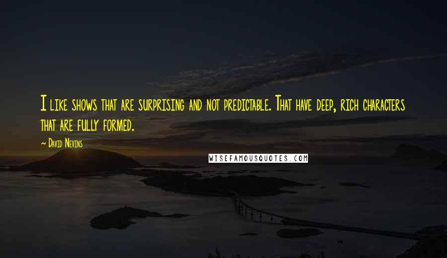 David Nevins Quotes: I like shows that are surprising and not predictable. That have deep, rich characters that are fully formed.