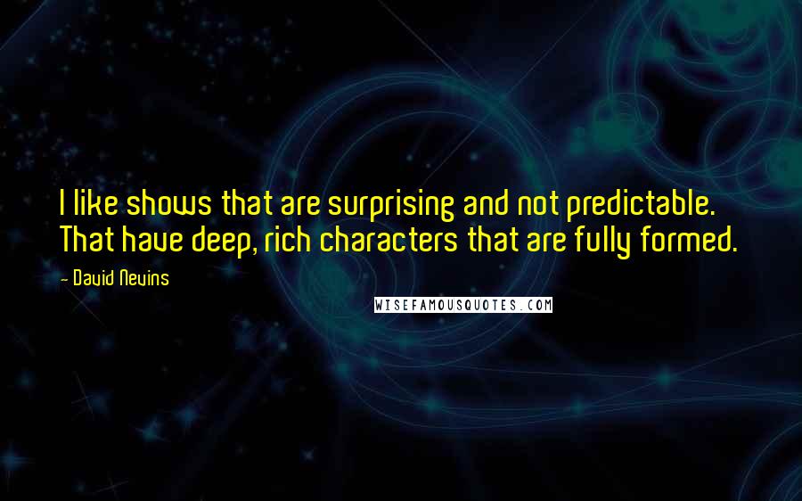 David Nevins Quotes: I like shows that are surprising and not predictable. That have deep, rich characters that are fully formed.